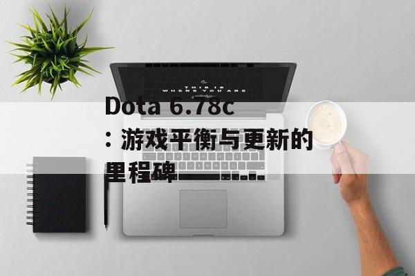 Dota 6.78c: 游戏平衡与更新的里程碑