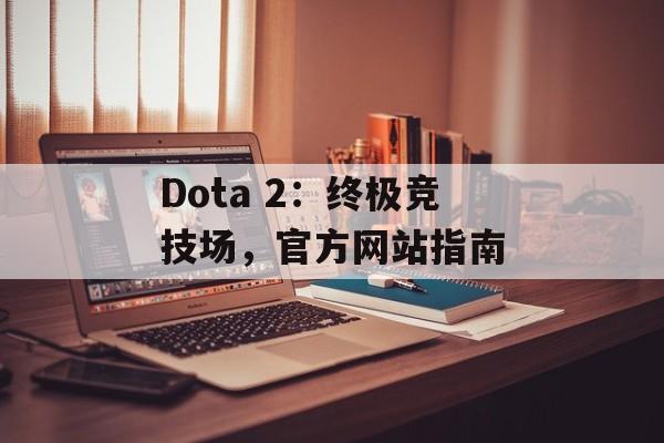 Dota 2：终极竞技场，官方网站指南