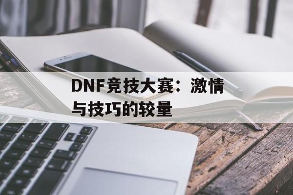 DNF竞技大赛：激情与技巧的较量