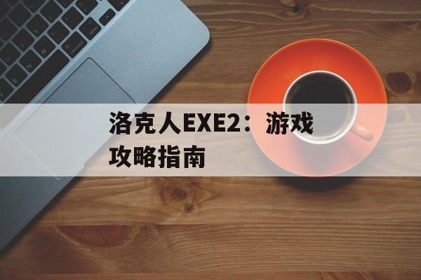 洛克人EXE2：游戏攻略指南