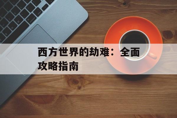 西方世界的劫难：全面攻略指南