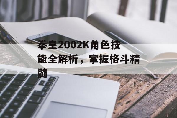 拳皇2002K角色技能全解析，掌握格斗精髓