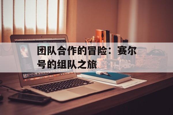 团队合作的冒险：赛尔号的组队之旅