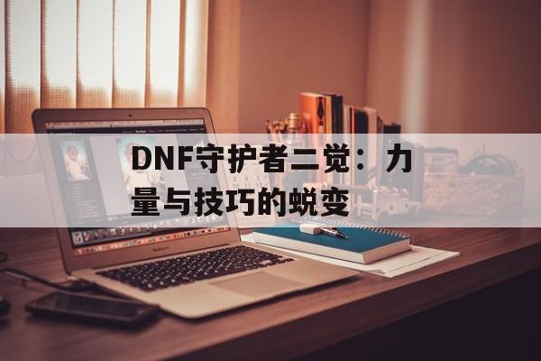 DNF守护者二觉：力量与技巧的蜕变