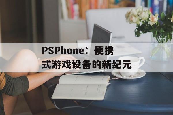 PSPhone：便携式游戏设备的新纪元