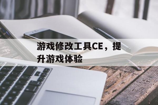 游戏修改工具CE，提升游戏体验