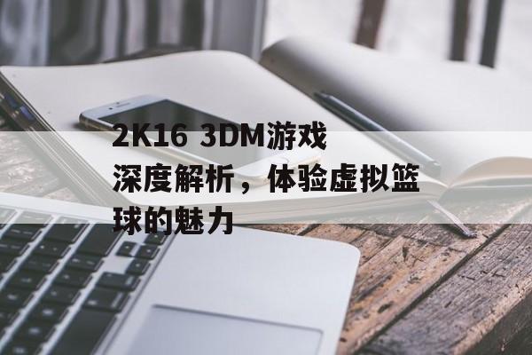 2K16 3DM游戏深度解析，体验虚拟篮球的魅力