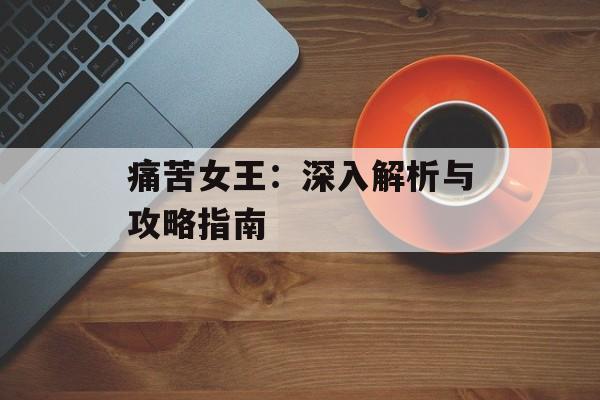 痛苦女王：深入解析与攻略指南