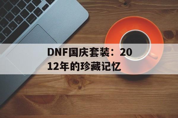 DNF国庆套装：2012年的珍藏记忆