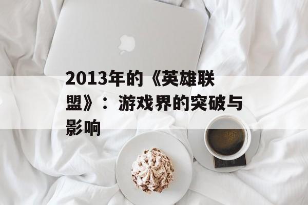 2013年的《英雄联盟》：游戏界的突破与影响