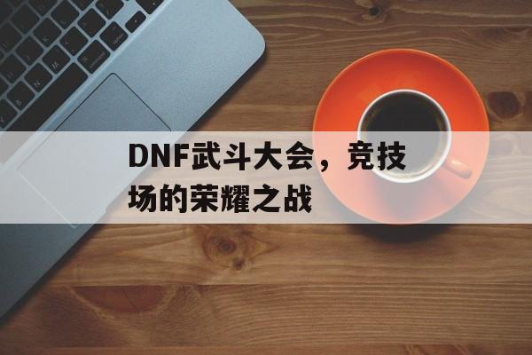 DNF武斗大会，竞技场的荣耀之战