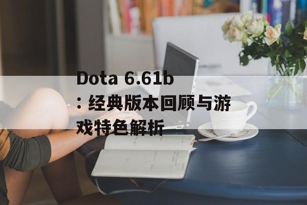 Dota 6.61b: 经典版本回顾与游戏特色解析