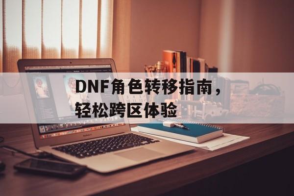 DNF角色转移指南，轻松跨区体验