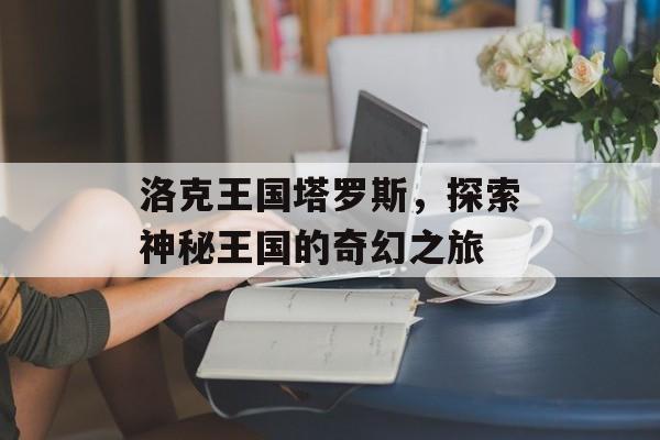 洛克王国塔罗斯，探索神秘王国的奇幻之旅