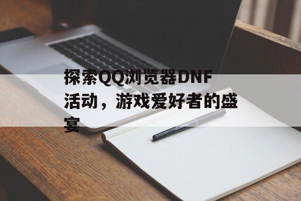 探索QQ浏览器DNF活动，游戏爱好者的盛宴