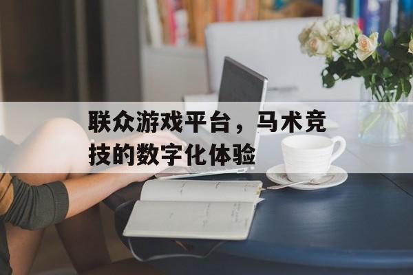 联众游戏平台，马术竞技的数字化体验