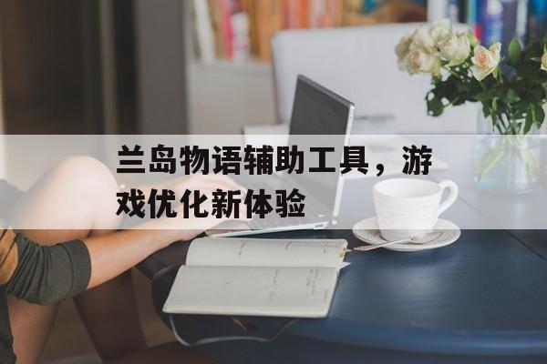 兰岛物语辅助工具，游戏优化新体验