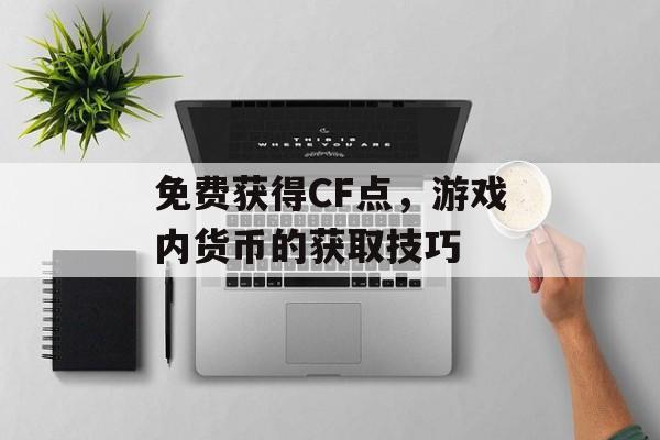 免费获得CF点，游戏内货币的获取技巧