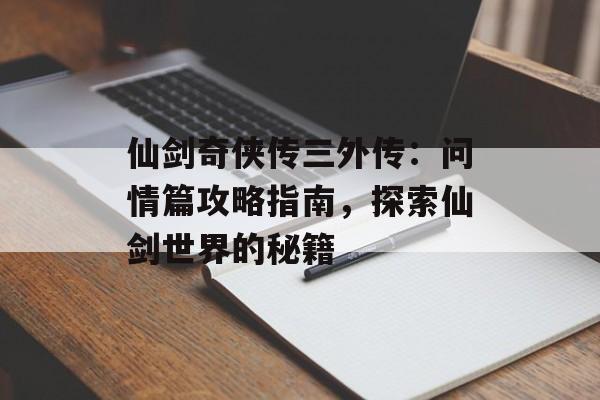 仙剑奇侠传三外传：问情篇攻略指南，探索仙剑世界的秘籍