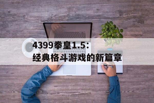 4399拳皇1.5：经典格斗游戏的新篇章