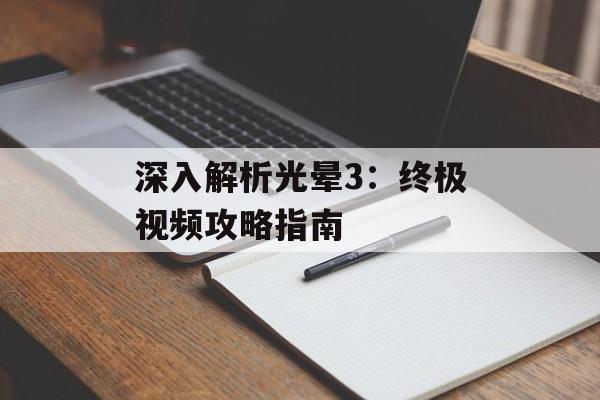 深入解析光晕3：终极视频攻略指南