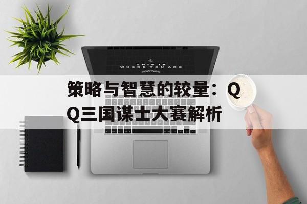 策略与智慧的较量：QQ三国谋士大赛解析