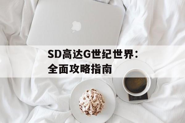 SD高达G世纪世界：全面攻略指南