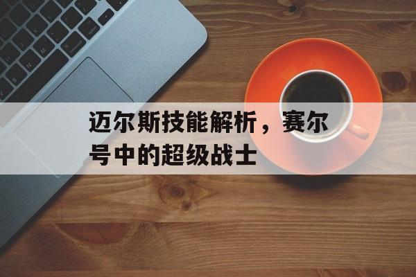 迈尔斯技能解析，赛尔号中的超级战士