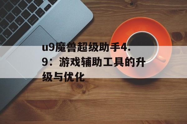 u9魔兽超级助手4.9：游戏辅助工具的升级与优化