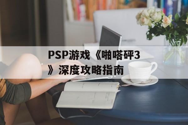 PSP游戏《啪嗒砰3》深度攻略指南