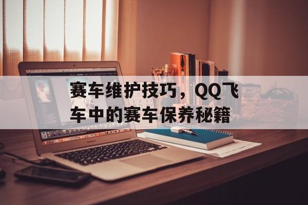 赛车维护技巧，QQ飞车中的赛车保养秘籍