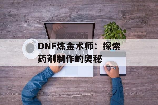 DNF炼金术师：探索药剂制作的奥秘