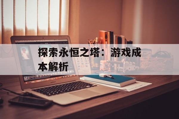 探索永恒之塔：游戏成本解析