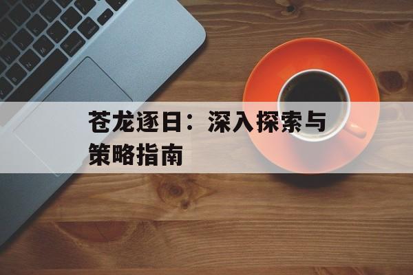 苍龙逐日：深入探索与策略指南