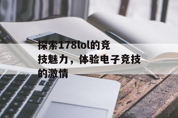 探索178lol的竞技魅力，体验电子竞技的激情