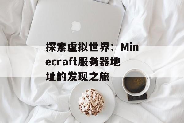 探索虚拟世界：Minecraft服务器地址的发现之旅