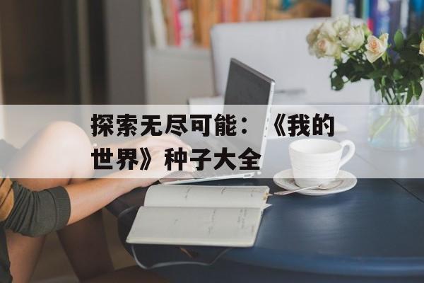 探索无尽可能：《我的世界》种子大全