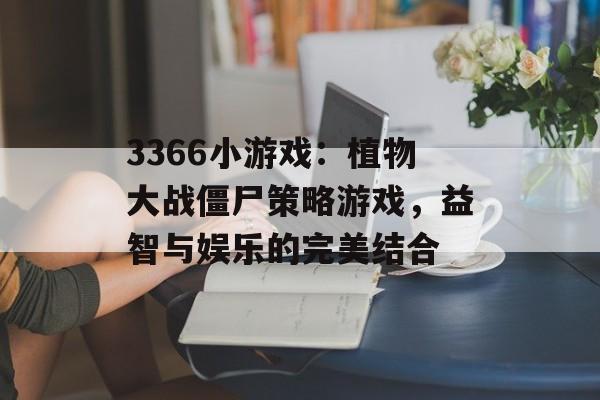 3366小游戏：植物大战僵尸策略游戏，益智与娱乐的完美结合