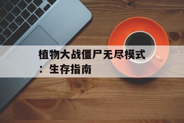 植物大战僵尸无尽模式：生存指南