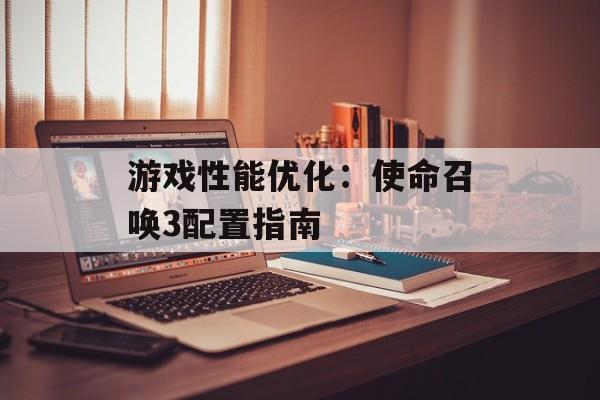 游戏性能优化：使命召唤3配置指南