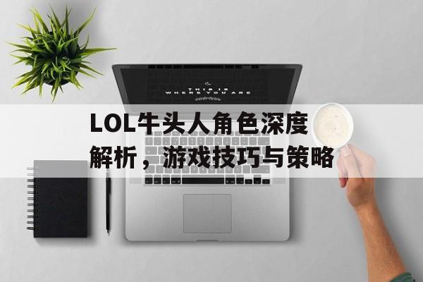 LOL牛头人角色深度解析，游戏技巧与策略