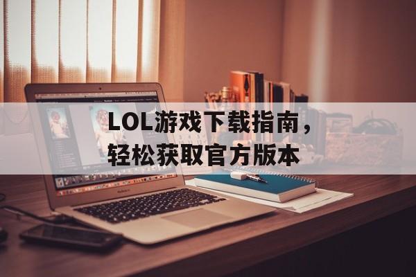 LOL游戏下载指南，轻松获取官方版本