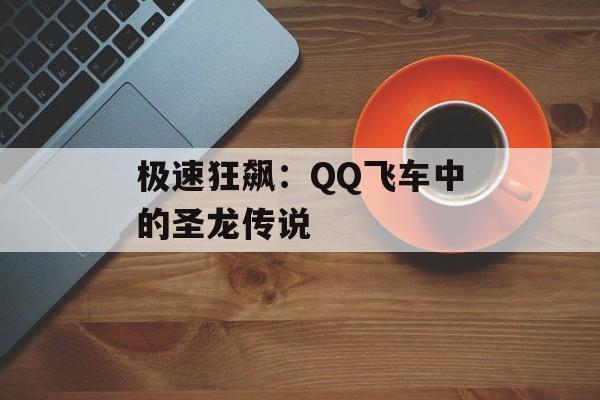 极速狂飙：QQ飞车中的圣龙传说