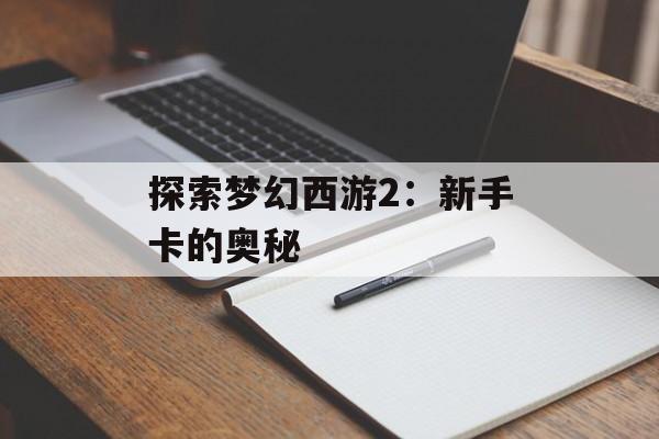 探索梦幻西游2：新手卡的奥秘