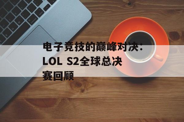 电子竞技的巅峰对决：LOL S2全球总决赛回顾