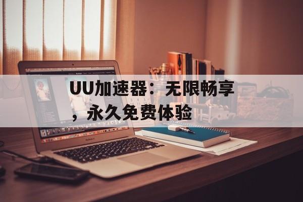 UU加速器：无限畅享，永久免费体验