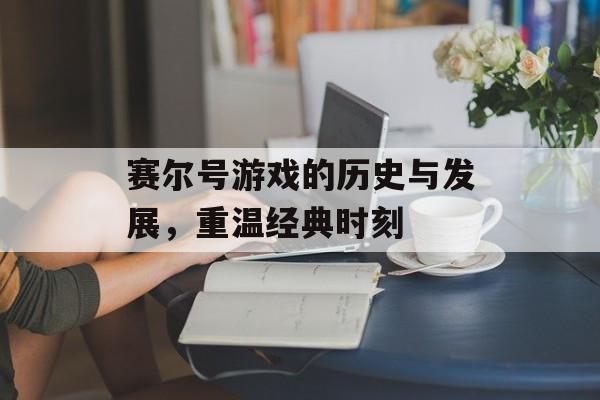 赛尔号游戏的历史与发展，重温经典时刻