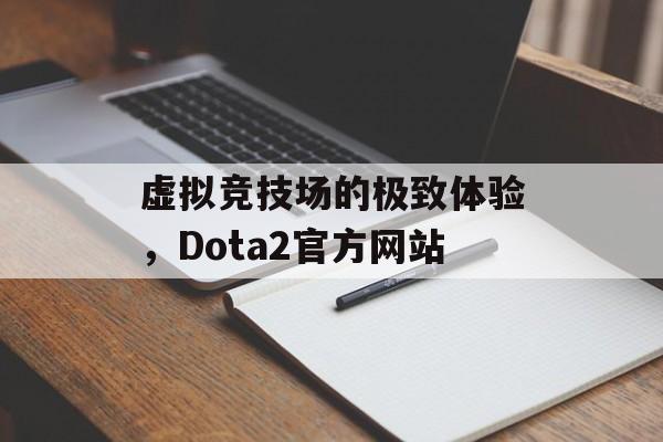 虚拟竞技场的极致体验，Dota2官方网站