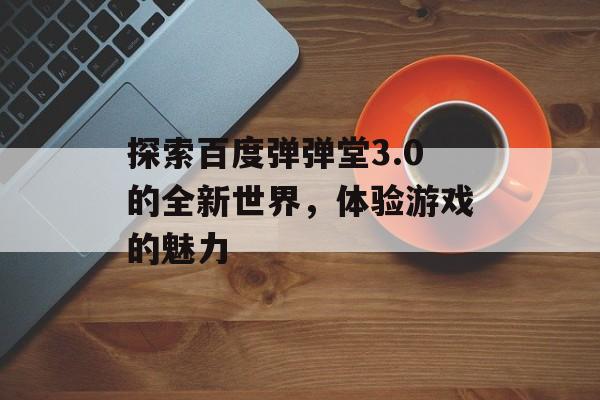 探索百度弹弹堂3.0的全新世界，体验游戏的魅力