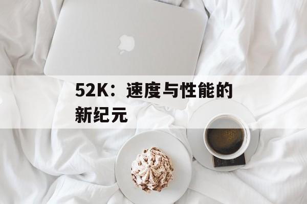 52K：速度与性能的新纪元